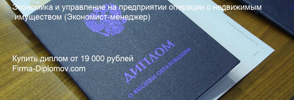 Купить диплом Экономика и управление на предприятии операции с недвижимым имуществом, купить диплом о высшем образовании в Хабаровске