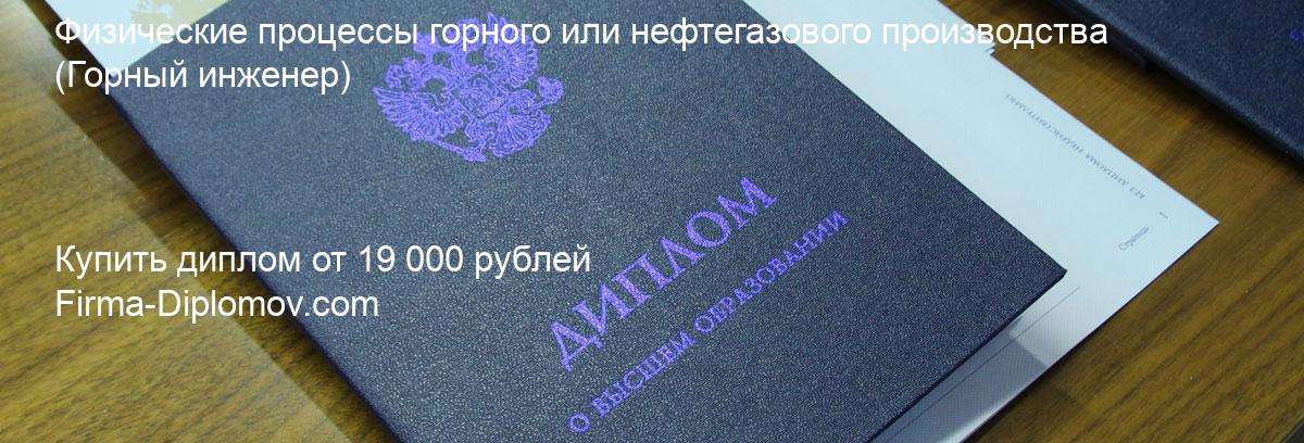 Купить диплом Физические процессы горного или нефтегазового производства, купить диплом о высшем образовании в Хабаровске